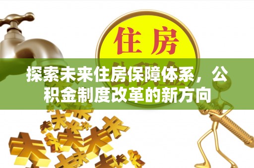 长顺探索未来住房保障体系，公积金制度改革的新方向