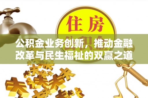长顺公积金业务创新，推动金融改革与民生福祉的双赢之道