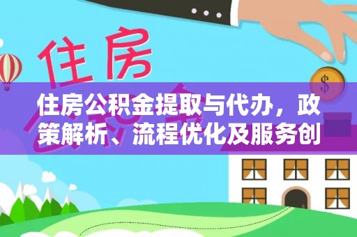 长顺住房公积金提取与代办，政策解析、流程优化及服务创新