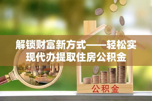 长顺解锁财富新方式——轻松实现代办提取住房公积金