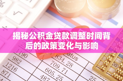 长顺揭秘公积金贷款调整时间背后的政策变化与影响