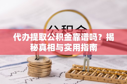 长顺代办提取公积金靠谱吗？揭秘真相与实用指南