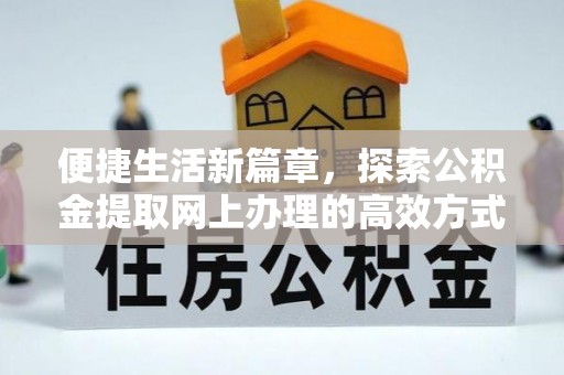 长顺便捷生活新篇章，探索公积金提取网上办理的高效方式