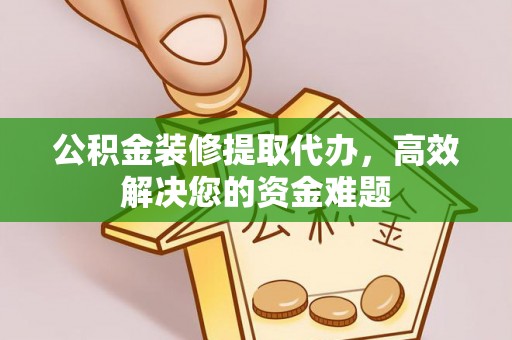 长顺公积金装修提取代办，高效解决您的资金难题