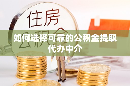 长顺如何选择可靠的公积金提取代办中介