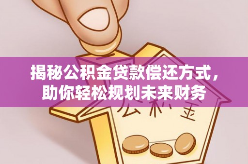 长顺揭秘公积金贷款偿还方式，助你轻松规划未来财务