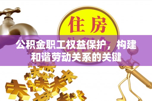 长顺公积金职工权益保护，构建和谐劳动关系的关键