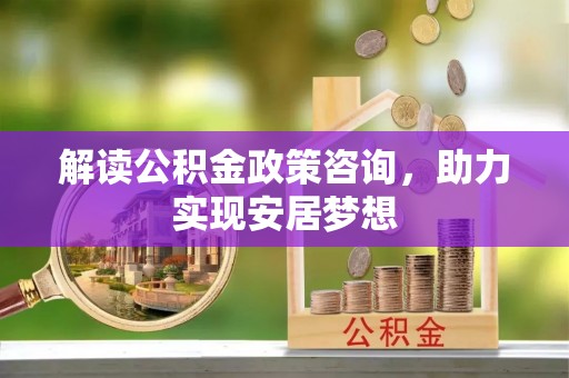 长顺解读公积金政策咨询，助力实现安居梦想