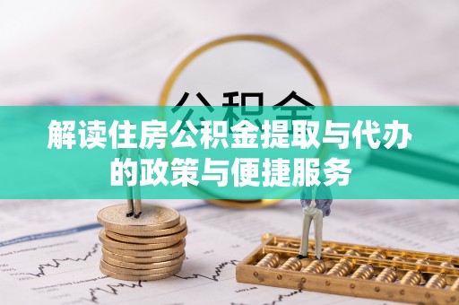 长顺解读住房公积金提取与代办的政策与便捷服务