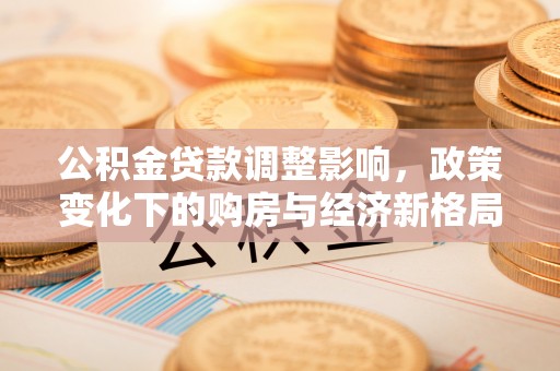 长顺公积金贷款调整影响，政策变化下的购房与经济新格局