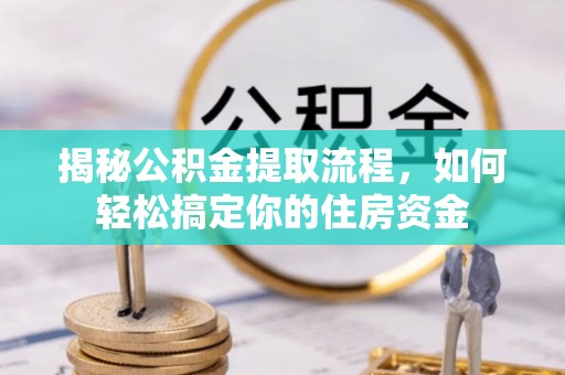 长顺揭秘公积金提取流程，如何轻松搞定你的住房资金