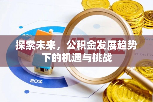 长顺探索未来，公积金发展趋势下的机遇与挑战