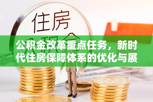 长顺公积金改革重点任务，新时代住房保障体系的优化与展望