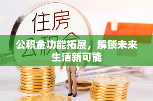 长顺公积金功能拓展，解锁未来生活新可能