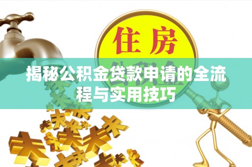 长顺揭秘公积金贷款申请的全流程与实用技巧