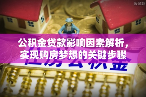 长顺公积金贷款影响因素解析，实现购房梦想的关键步骤