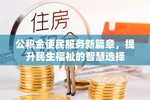 长顺公积金便民服务新篇章，提升民生福祉的智慧选择