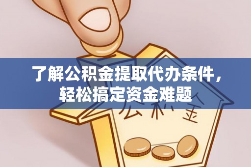 长顺了解公积金提取代办条件，轻松搞定资金难题