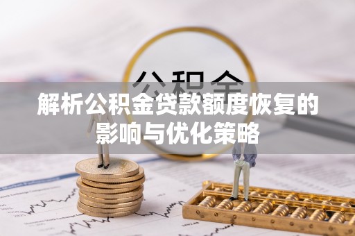 长顺解析公积金贷款额度恢复的影响与优化策略