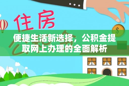 长顺便捷生活新选择，公积金提取网上办理的全面解析