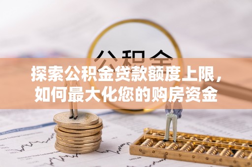 长顺探索公积金贷款额度上限，如何最大化您的购房资金