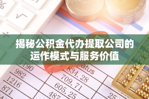 长顺揭秘公积金代办提取公司的运作模式与服务价值