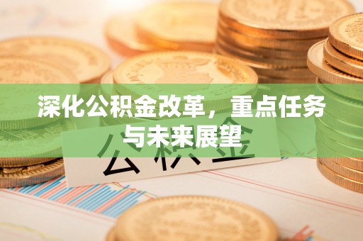 长顺深化公积金改革，重点任务与未来展望
