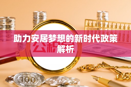长顺助力安居梦想的新时代政策解析