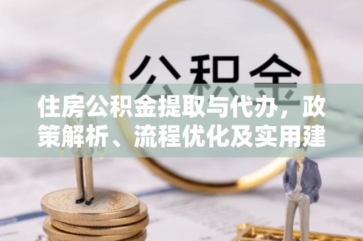 长顺住房公积金提取与代办，政策解析、流程优化及实用建议