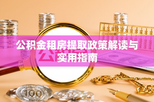 长顺公积金租房提取政策解读与实用指南