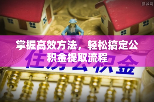 长顺掌握高效方法，轻松搞定公积金提取流程