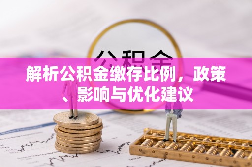 长顺解析公积金缴存比例，政策、影响与优化建议