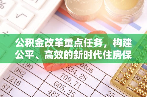 长顺公积金改革重点任务，构建公平、高效的新时代住房保障体系