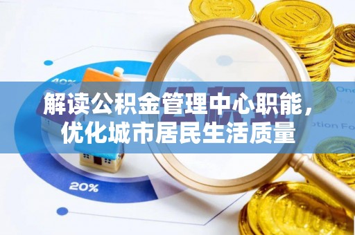 长顺解读公积金管理中心职能，优化城市居民生活质量