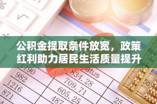 长顺公积金提取条件放宽，政策红利助力居民生活质量提升