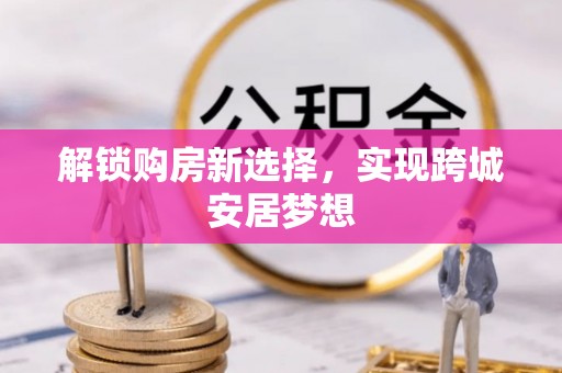 长顺解锁购房新选择，实现跨城安居梦想