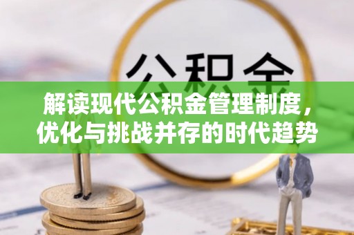 长顺解读现代公积金管理制度，优化与挑战并存的时代趋势