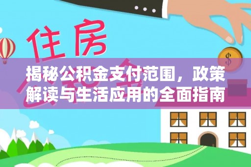 长顺揭秘公积金支付范围，政策解读与生活应用的全面指南