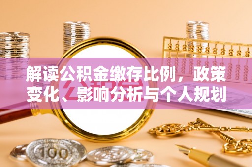 长顺解读公积金缴存比例，政策变化、影响分析与个人规划