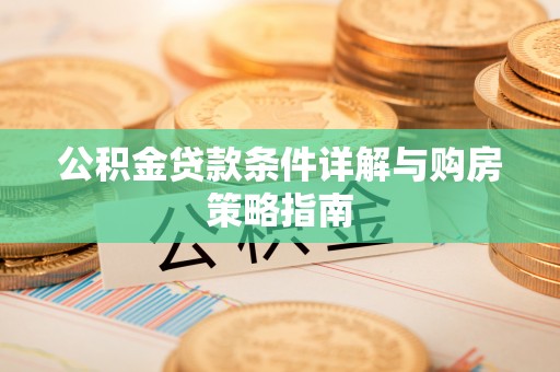 长顺公积金贷款条件详解与购房策略指南