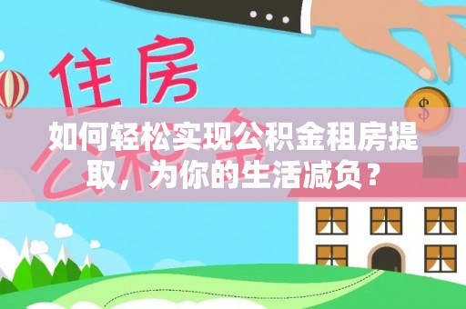 长顺如何轻松实现公积金租房提取，为你的生活减负？