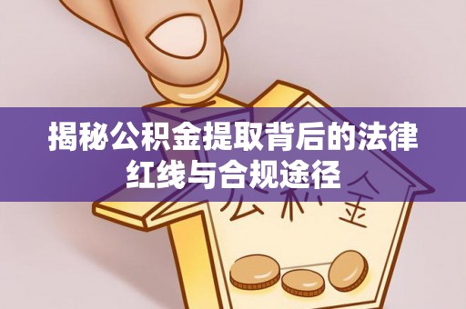 长顺揭秘公积金提取背后的法律红线与合规途径