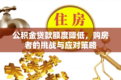长顺公积金贷款额度降低，购房者的挑战与应对策略