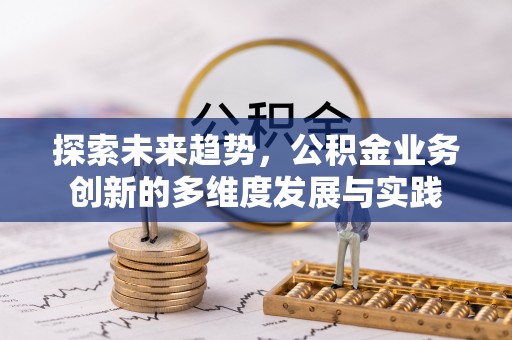 长顺探索未来趋势，公积金业务创新的多维度发展与实践