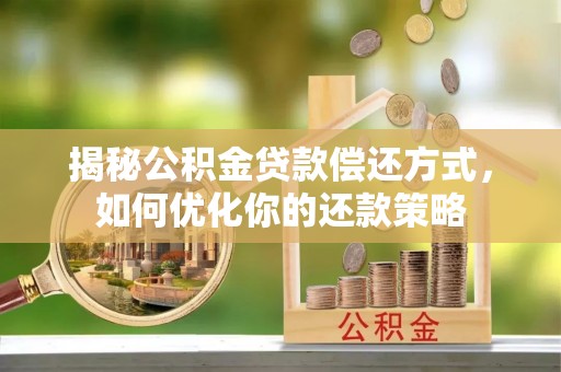 长顺揭秘公积金贷款偿还方式，如何优化你的还款策略