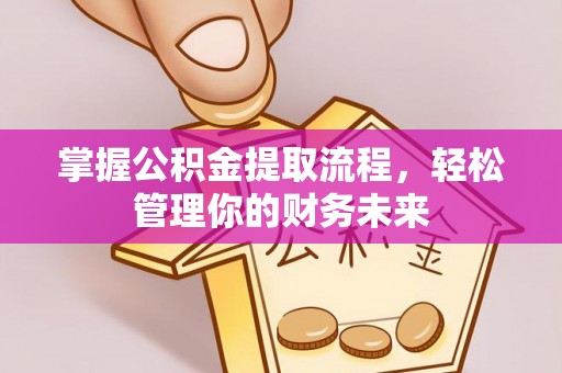 长顺掌握公积金提取流程，轻松管理你的财务未来