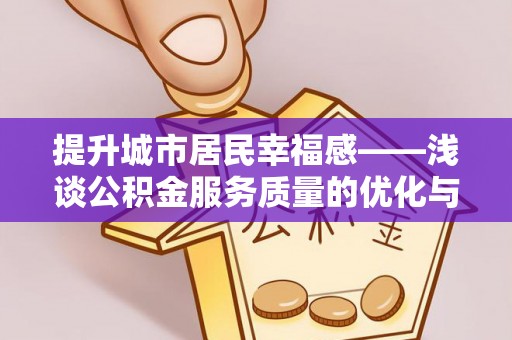 长顺提升城市居民幸福感——浅谈公积金服务质量的优化与未来