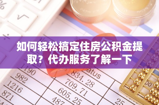 长顺如何轻松搞定住房公积金提取？代办服务了解一下