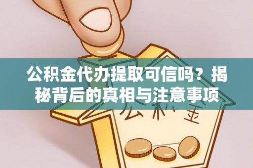 长顺公积金代办提取可信吗？揭秘背后的真相与注意事项