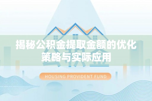 长顺揭秘公积金提取金额的优化策略与实际应用